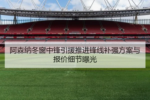 阿森纳冬窗中锋引援推进锋线补强方案与报价细节曝光