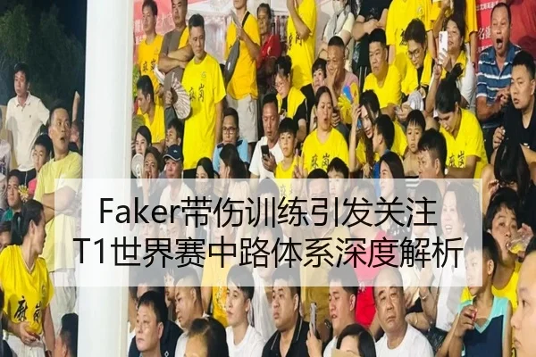 Faker带伤训练引发关注 T1世界赛中路体系深度解析