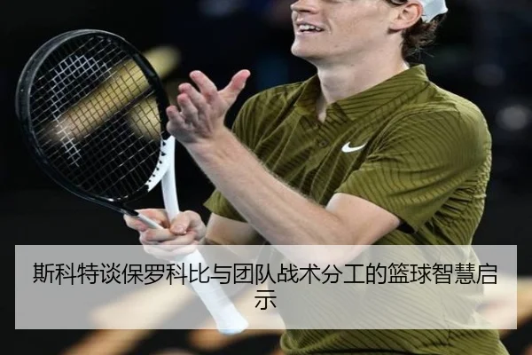 斯科特谈保罗科比与团队战术分工的篮球智慧启示